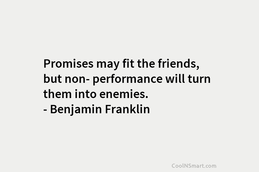 Promises may fit the friends, but non- performance will turn them into enemies. – Benjamin...