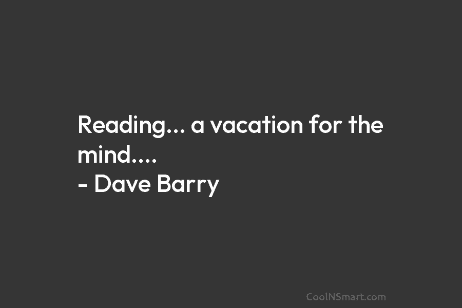 Reading… a vacation for the mind…. – Dave Barry