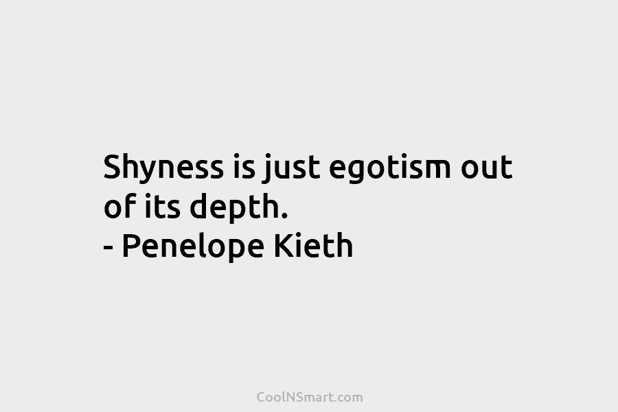 Shyness is just egotism out of its depth. – Penelope Kieth