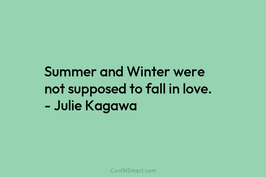 Summer and Winter were not supposed to fall in love. – Julie Kagawa
