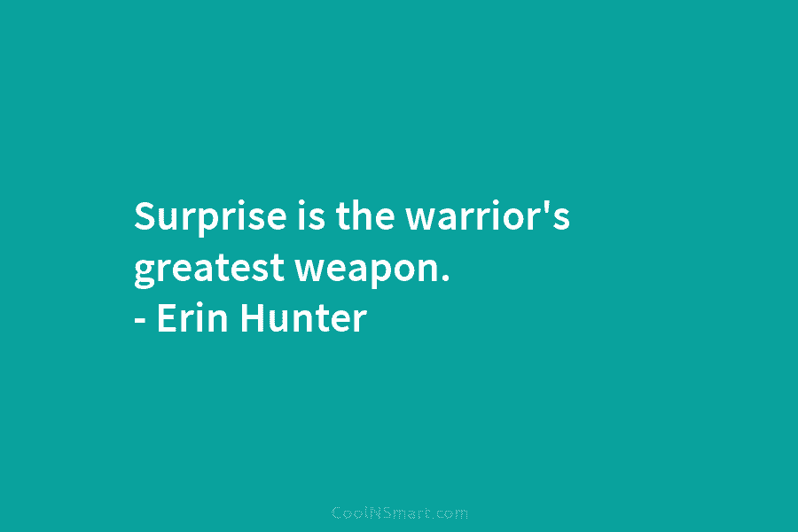 Surprise is the warrior’s greatest weapon. – Erin Hunter
