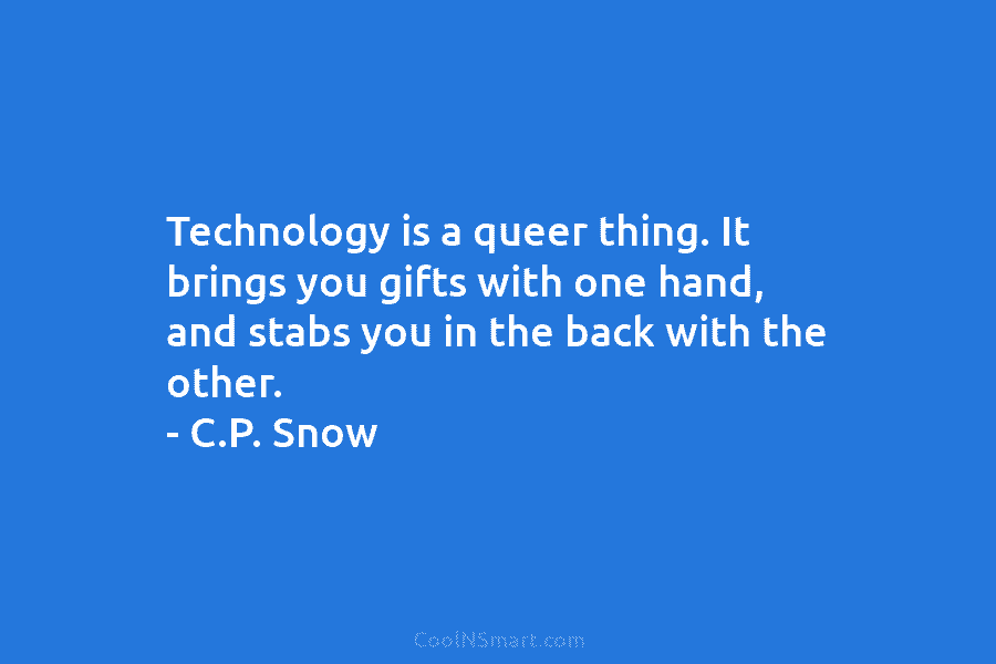 Technology is a queer thing. It brings you gifts with one hand, and stabs you in the back with the...