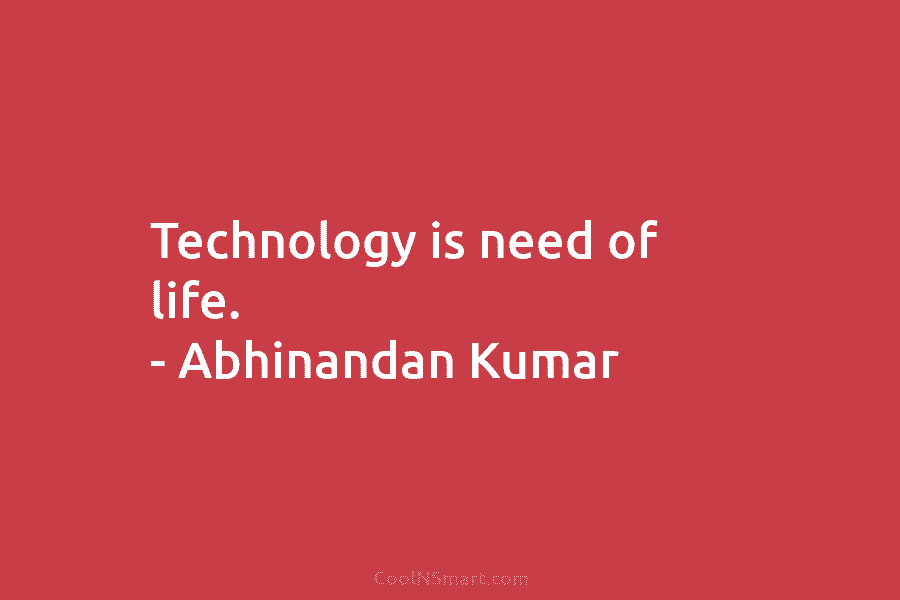 Technology is need of life. – Abhinandan Kumar