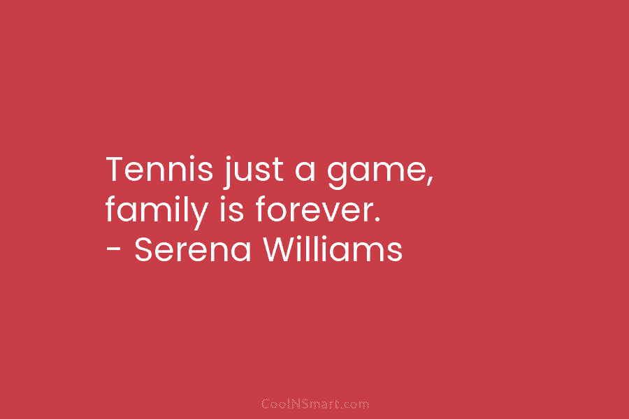 Tennis just a game, family is forever. – Serena Williams