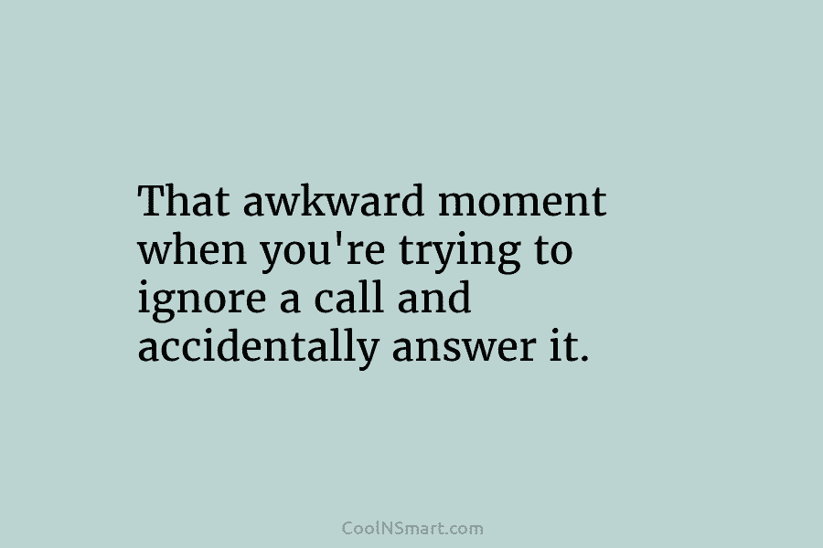 That awkward moment when you’re trying to ignore a call and accidentally answer it.