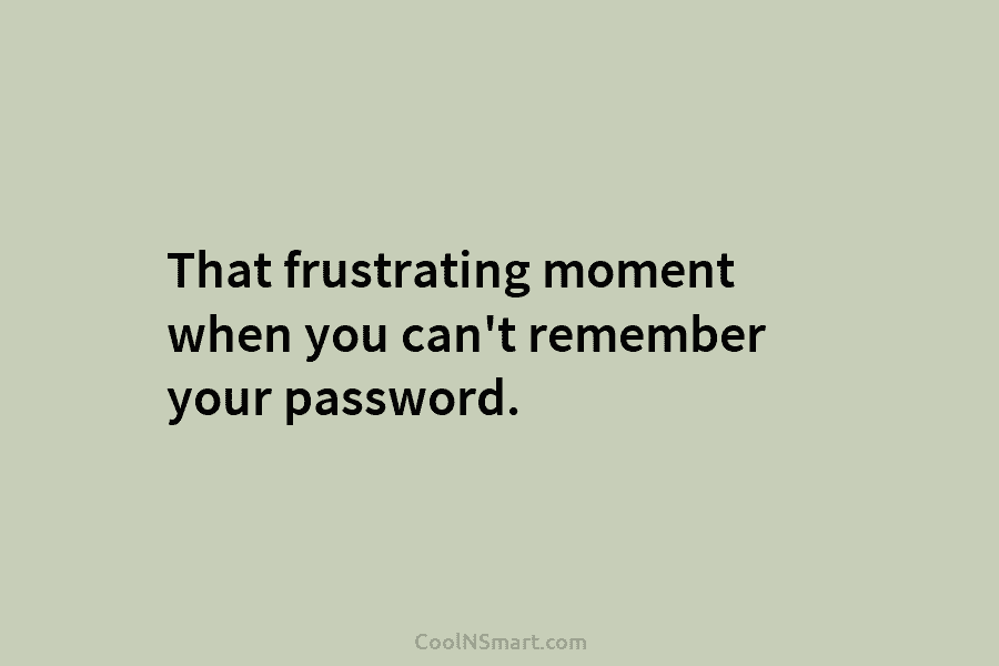 That frustrating moment when you can’t remember your password.