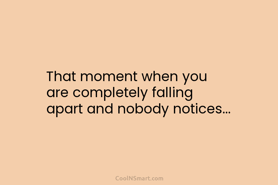 That moment when you are completely falling apart and nobody notices…
