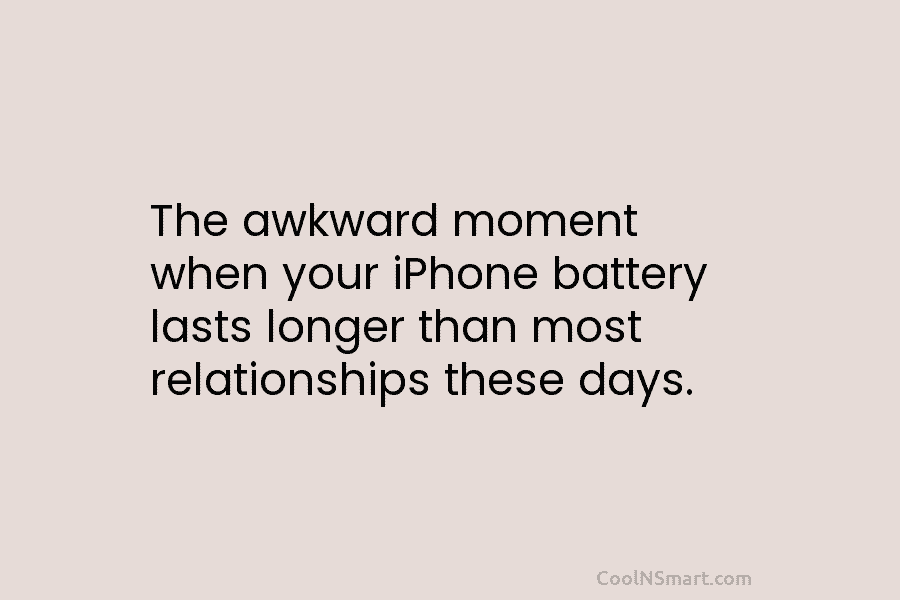 The awkward moment when your iPhone battery lasts longer than most relationships these days.