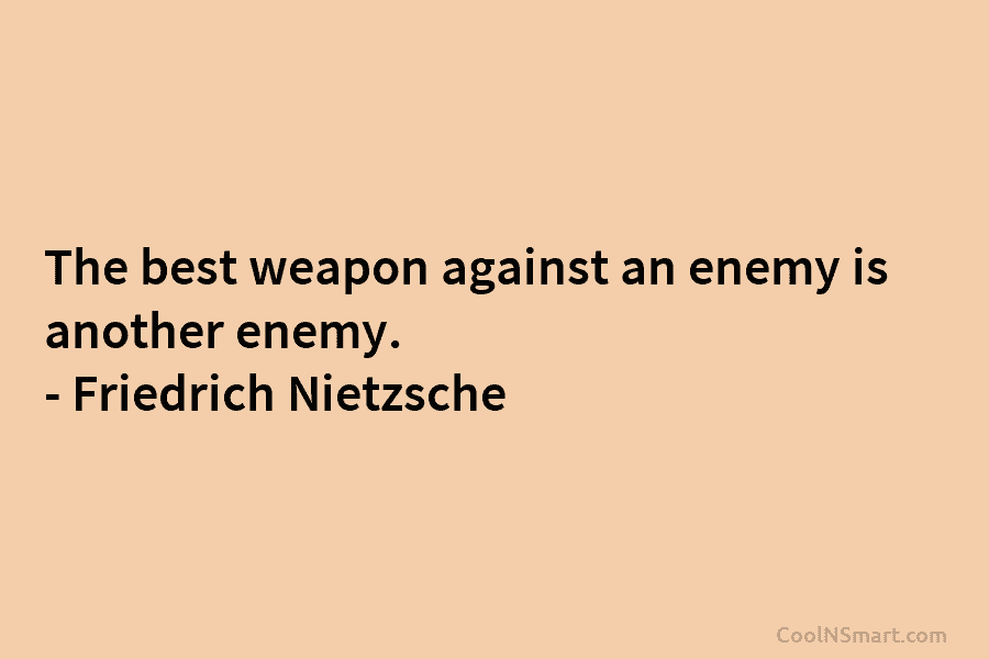The best weapon against an enemy is another enemy. – Friedrich Nietzsche
