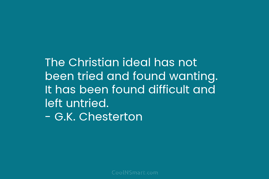 The Christian ideal has not been tried and found wanting. It has been found difficult...
