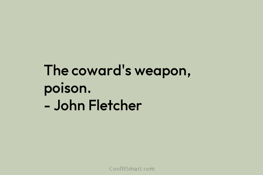 The coward’s weapon, poison. – John Fletcher