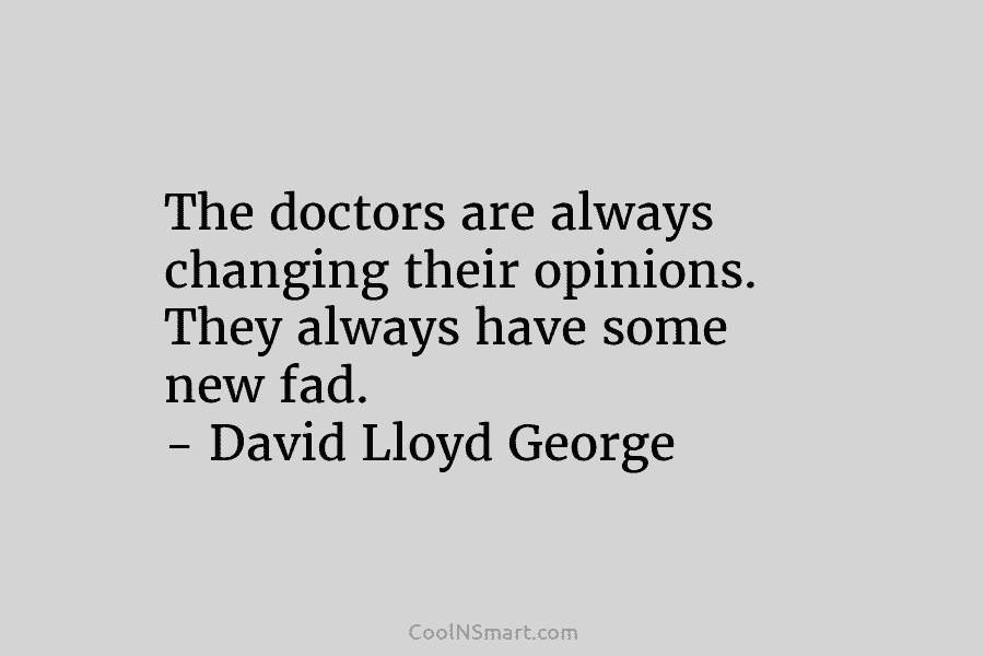 The doctors are always changing their opinions. They always have some new fad. – David...