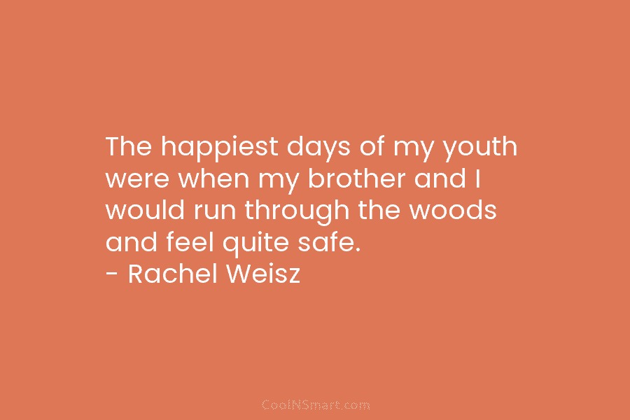 The happiest days of my youth were when my brother and I would run through the woods and feel quite...