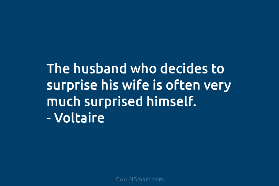 The husband who decides to surprise his wife is often very much surprised himself. –...