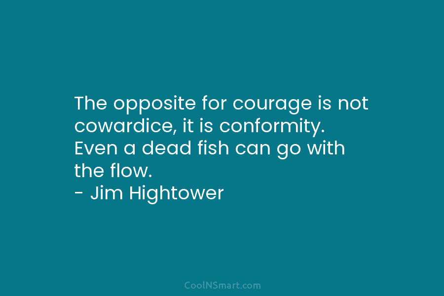 The opposite for courage is not cowardice, it is conformity. Even a dead fish can...
