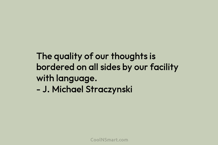 The quality of our thoughts is bordered on all sides by our facility with language....