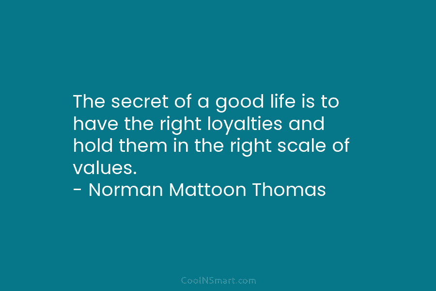 The secret of a good life is to have the right loyalties and hold them...