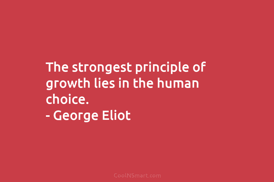 The strongest principle of growth lies in the human choice. – George Eliot