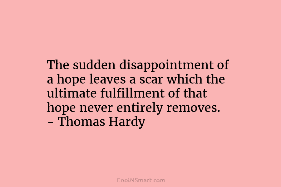 The sudden disappointment of a hope leaves a scar which the ultimate fulfillment of that hope never entirely removes. –...