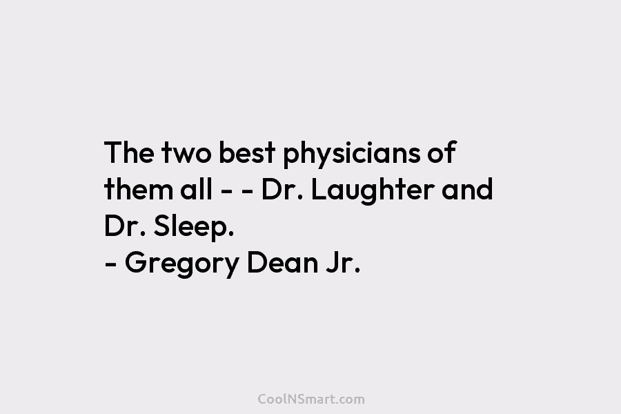 The two best physicians of them all – – Dr. Laughter and Dr. Sleep. –...