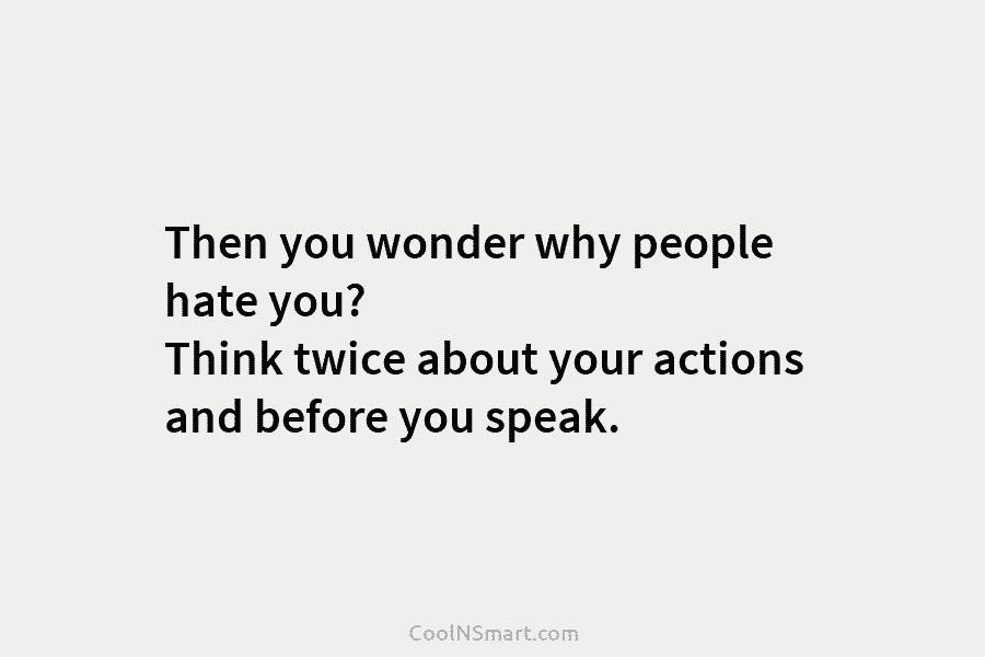 Then you wonder why people hate you? Think twice about your actions and before you...