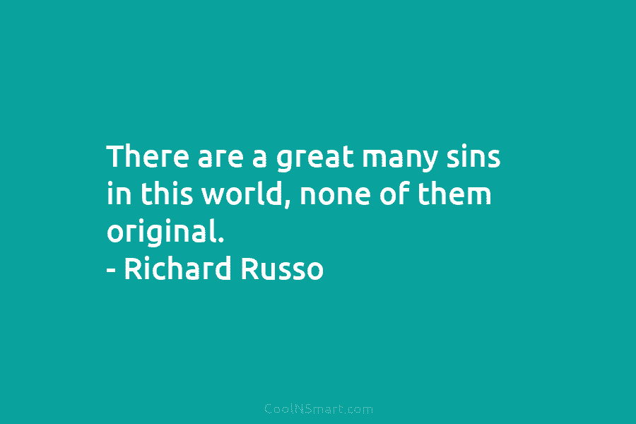 There are a great many sins in this world, none of them original. – Richard Russo