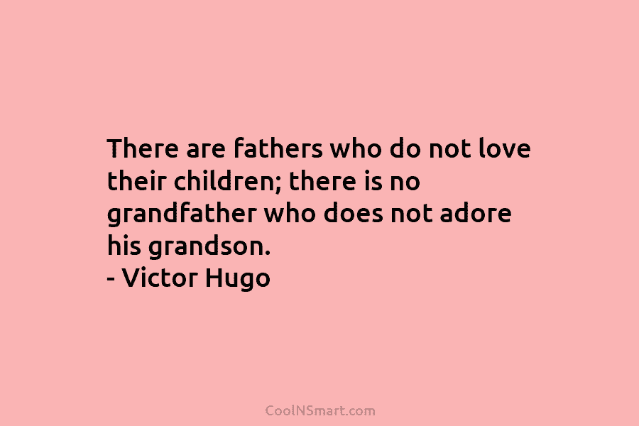 There are fathers who do not love their children; there is no grandfather who does not adore his grandson. –...