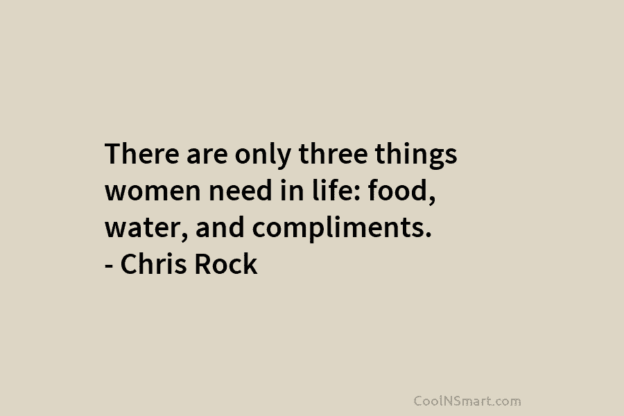 There are only three things women need in life: food, water, and compliments. – Chris...