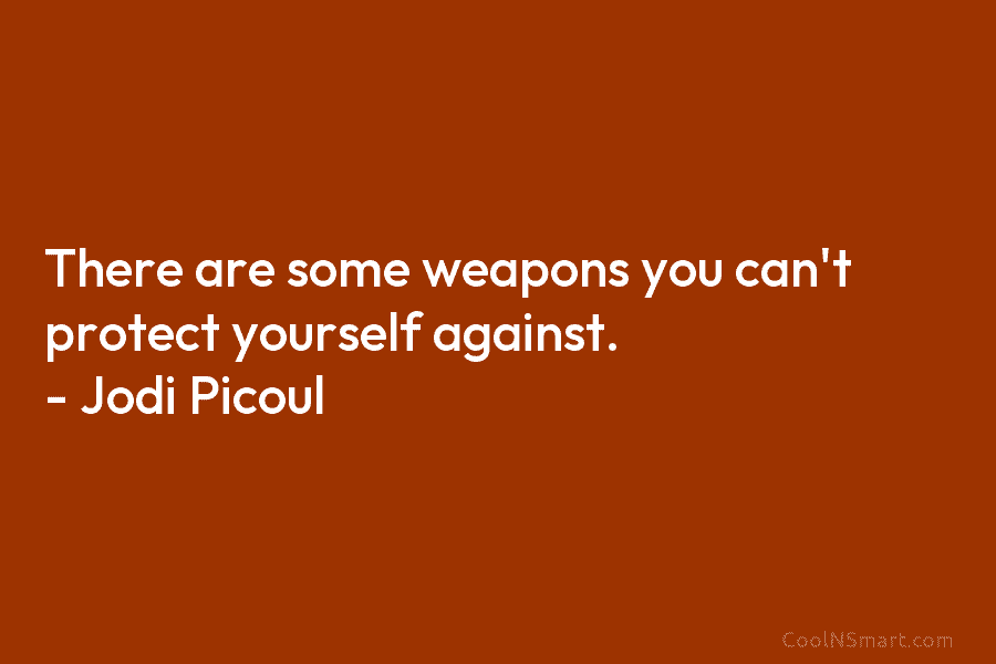 There are some weapons you can’t protect yourself against. – Jodi Picoul