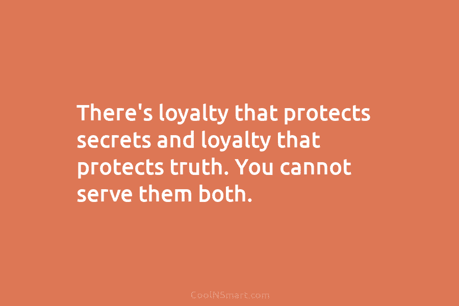 There’s loyalty that protects secrets and loyalty that protects truth. You cannot serve them both.