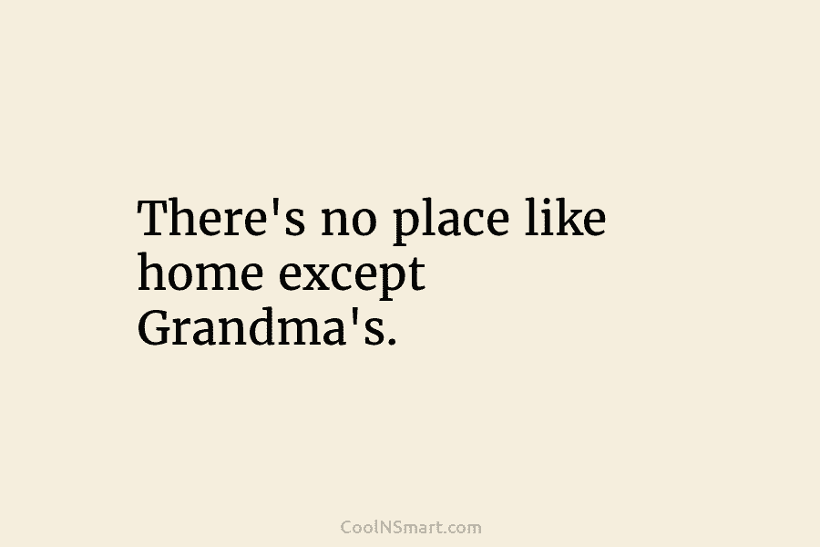 There’s no place like home except Grandma’s.