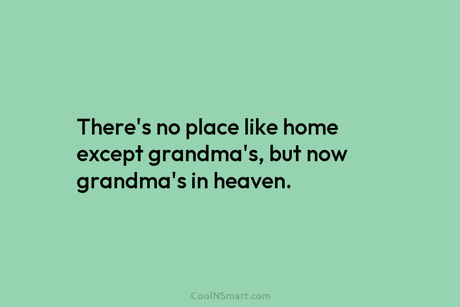 There’s no place like home except grandma’s, but now grandma’s in heaven.