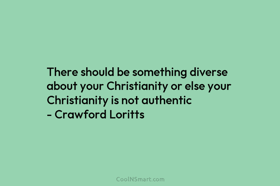 There should be something diverse about your Christianity or else your Christianity is not authentic...