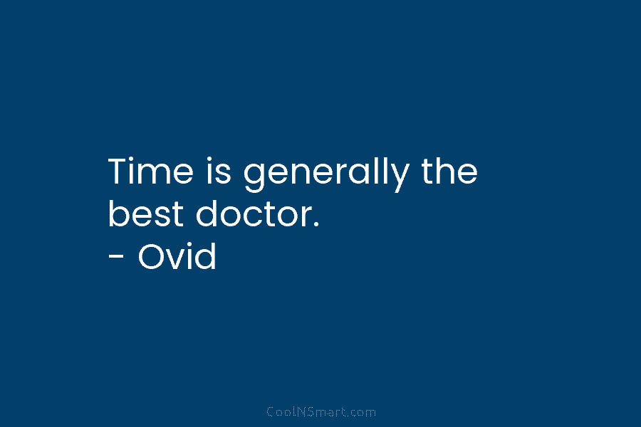 Time is generally the best doctor. – Ovid