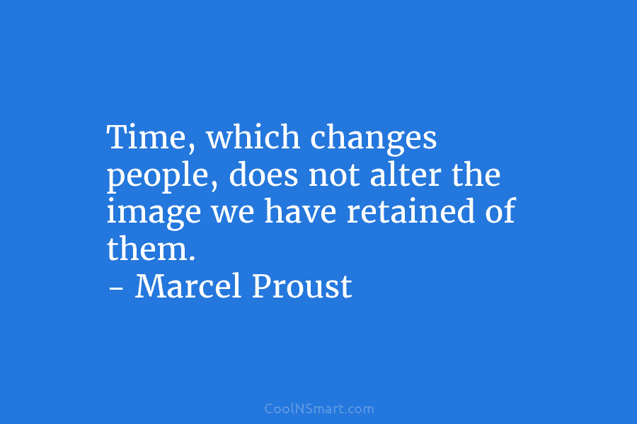 Time, which changes people, does not alter the image we have retained of them. –...