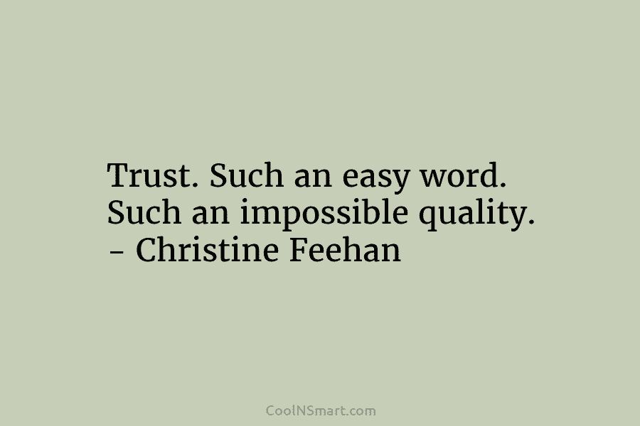 Trust. Such an easy word. Such an impossible quality. – Christine Feehan
