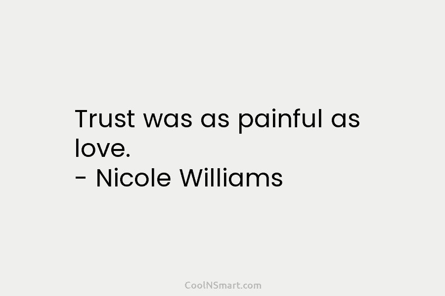 Trust was as painful as love. – Nicole Williams