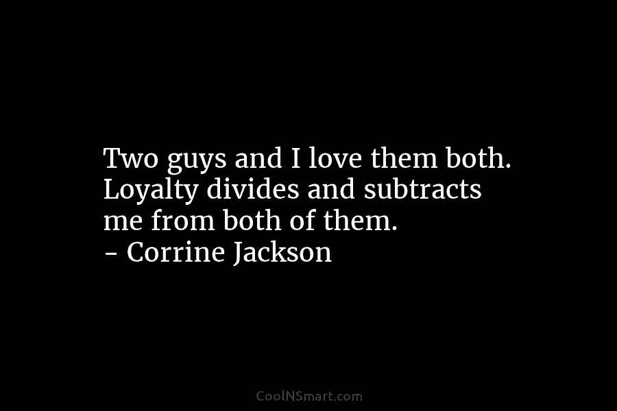Two guys and I love them both. Loyalty divides and subtracts me from both of...
