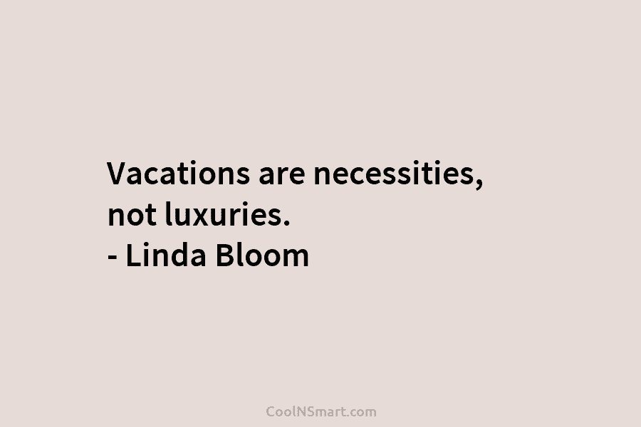 Vacations are necessities, not luxuries. – Linda Bloom