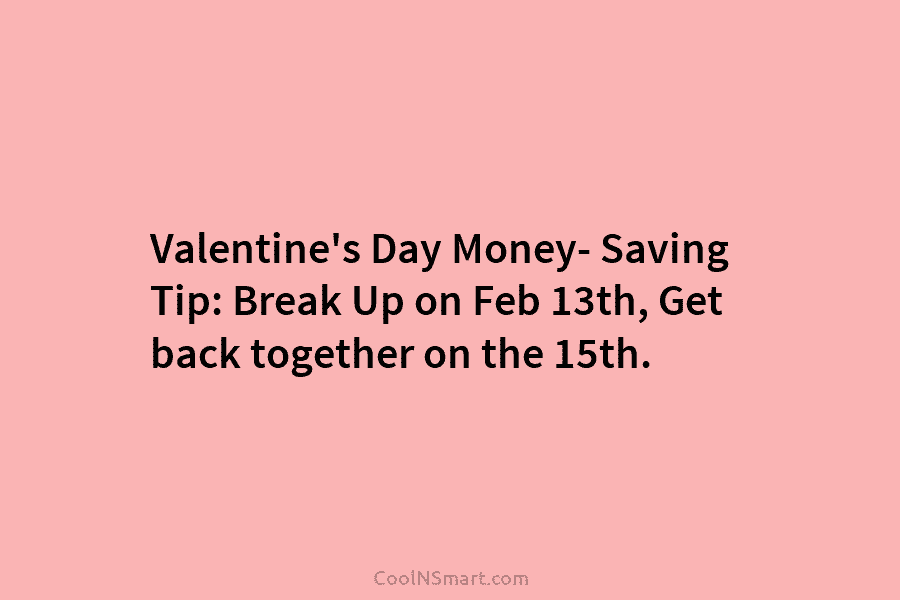 Valentine’s Day Money- Saving Tip: Break Up on Feb 13th, Get back together on the...