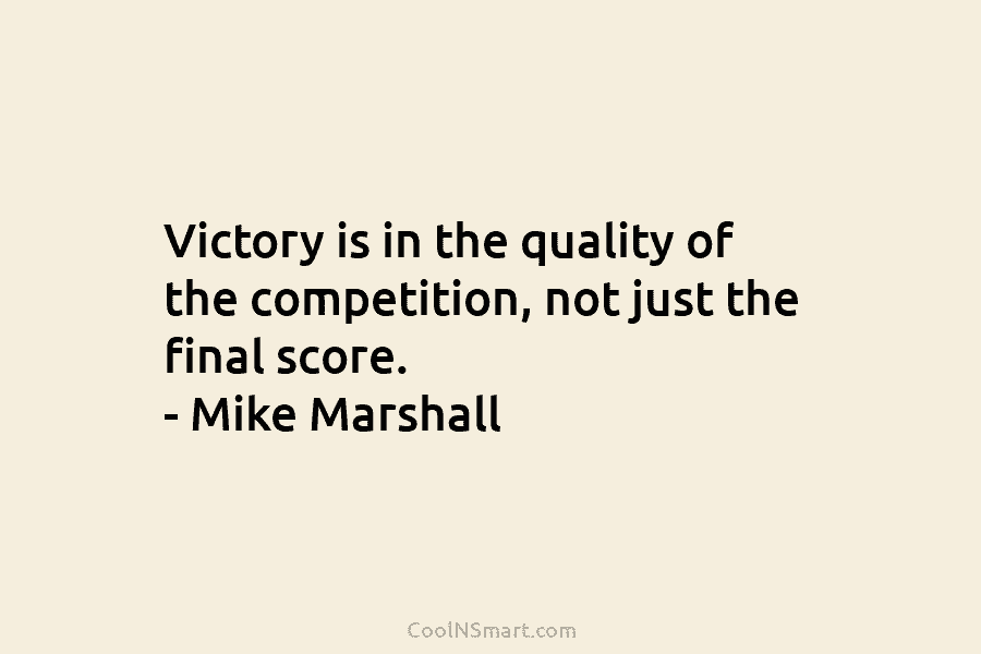 Victory is in the quality of the competition, not just the final score. – Mike...
