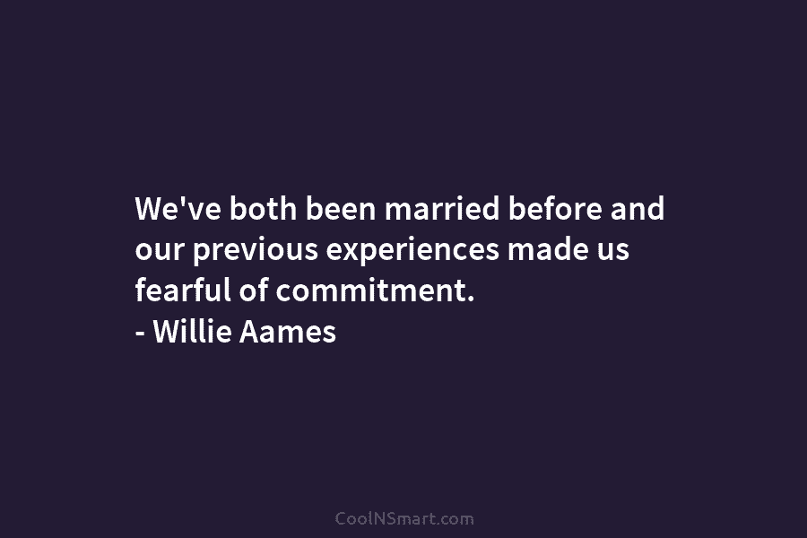 We’ve both been married before and our previous experiences made us fearful of commitment. – Willie Aames