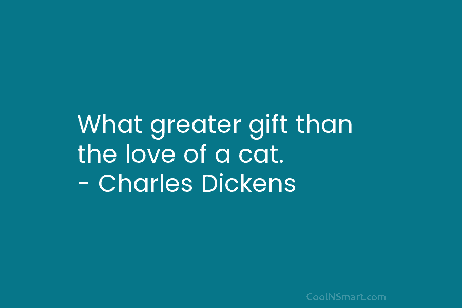 What greater gift than the love of a cat. – Charles Dickens