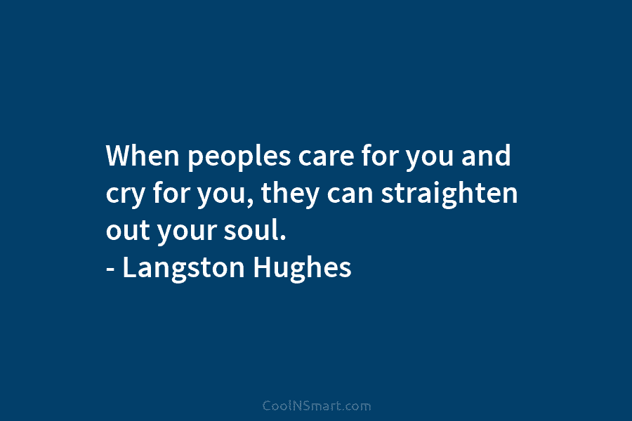 When peoples care for you and cry for you, they can straighten out your soul....