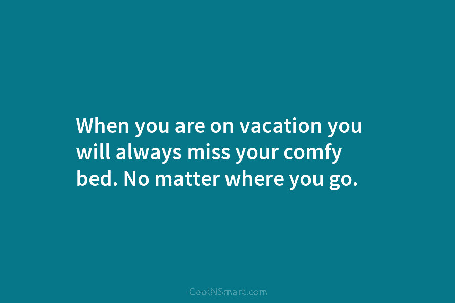 When you are on vacation you will always miss your comfy bed. No matter where...