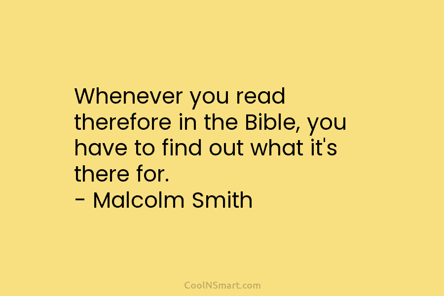 Whenever you read therefore in the Bible, you have to find out what it’s there for. – Malcolm Smith