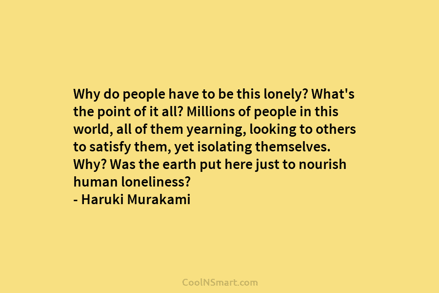 Why do people have to be this lonely? What’s the point of it all? Millions of people in this world,...