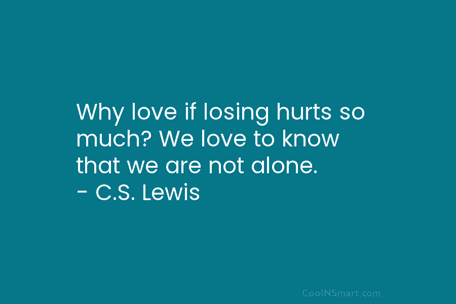 Why love if losing hurts so much? We love to know that we are not...