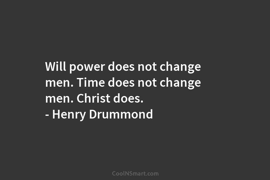 Will power does not change men. Time does not change men. Christ does. – Henry Drummond