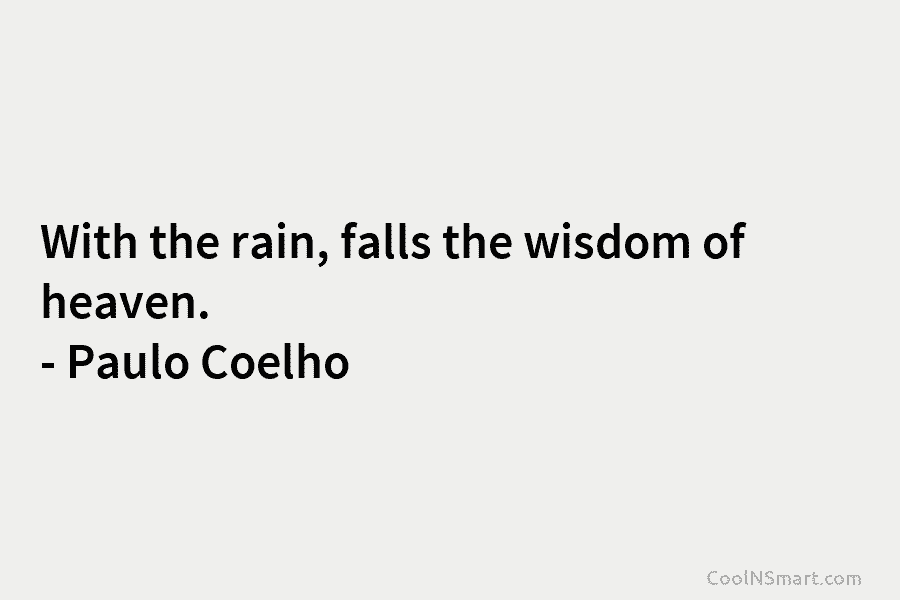 With the rain, falls the wisdom of heaven. – Paulo Coelho